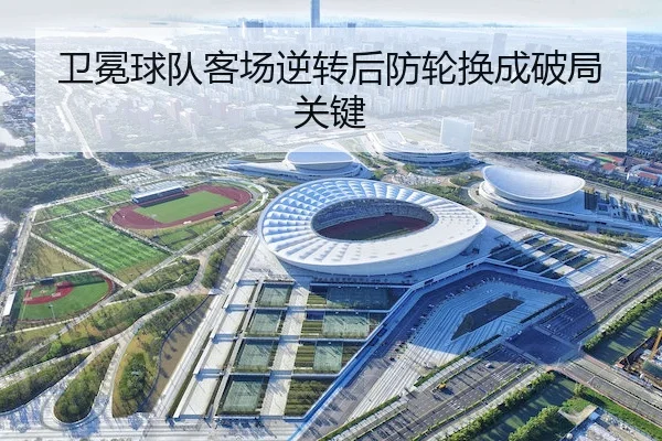 卫冕球队客场逆转后防轮换成破局关键